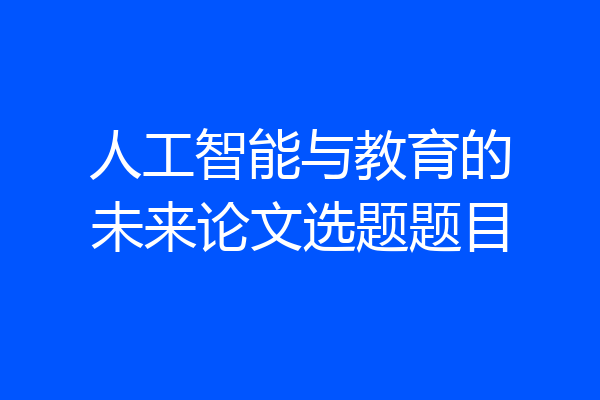 人工智能与教育的未来论文选题题目