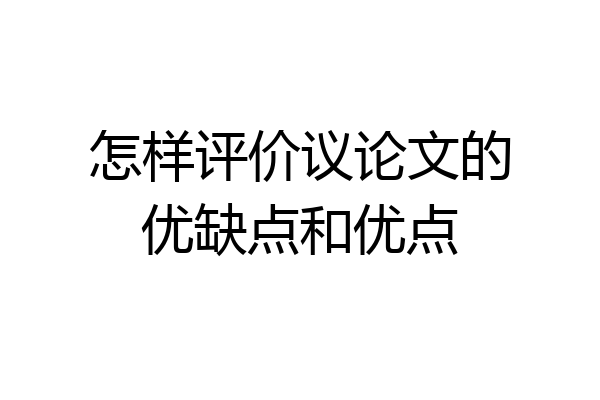 怎样评价议论文的优缺点和优点