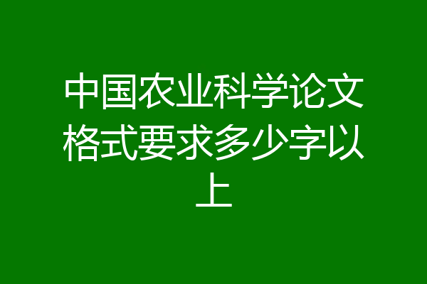 中国农业科学论文格式要求多少字以上