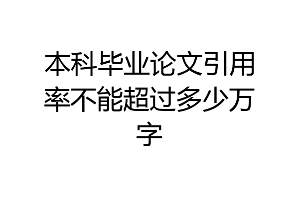本科毕业论文引用率不能超过多少万字