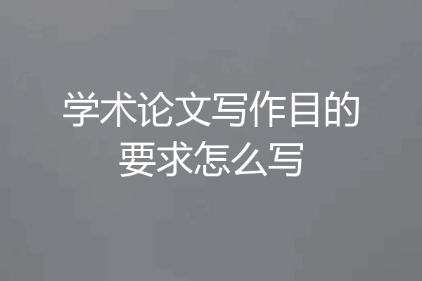 学术论文写作目的要求怎么写