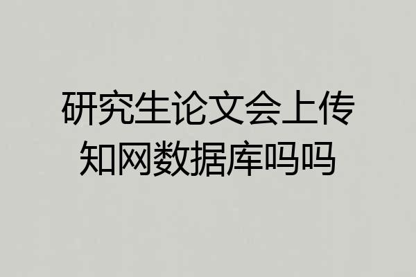 研究生论文会上传知网数据库吗吗