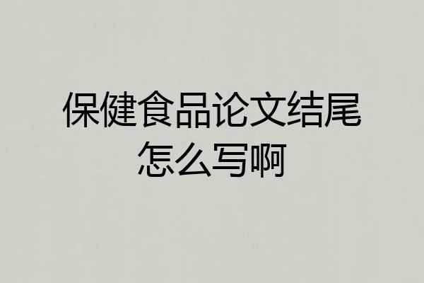 保健食品论文结尾怎么写啊