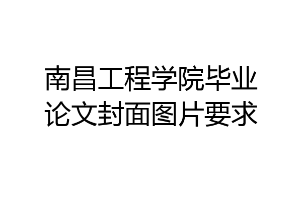 南昌工程学院毕业论文封面图片要求