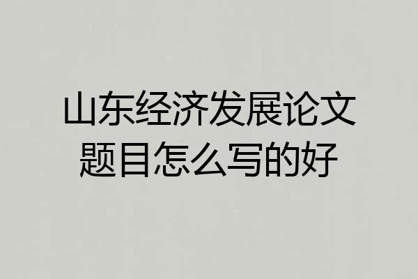 山东经济发展论文题目怎么写的好