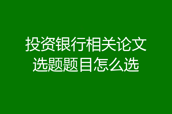 投资银行相关论文选题题目怎么选