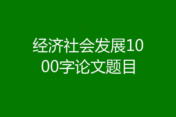 经济社会发展1000字论文题目