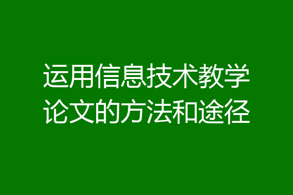 运用信息技术教学论文的方法和途径