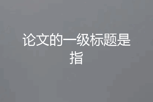 论文的一级标题是指