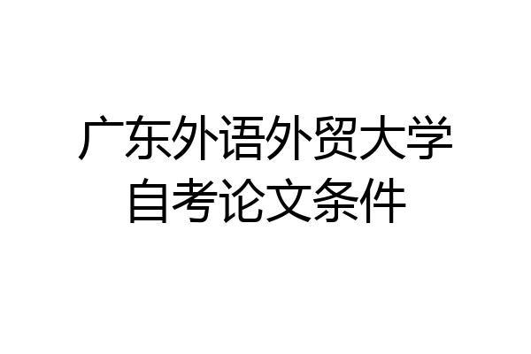 广东外语外贸大学自考论文条件