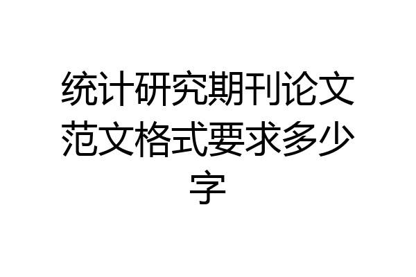统计研究期刊论文范文格式要求多少字