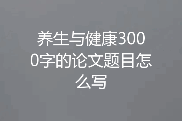 养生与健康3000字的论文题目怎么写