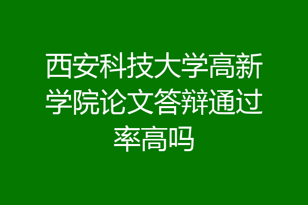 西安科技大学高新学院论文答辩通过率高吗