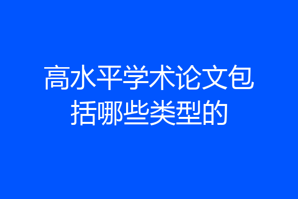高水平学术论文包括哪些类型的