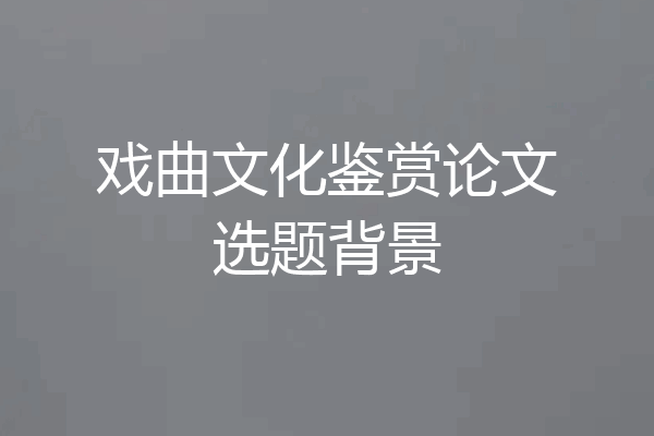 戏曲文化鉴赏论文选题背景