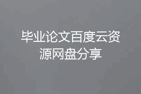毕业论文百度云资源网盘分享