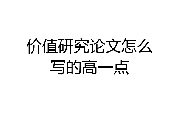 价值研究论文怎么写的高一点