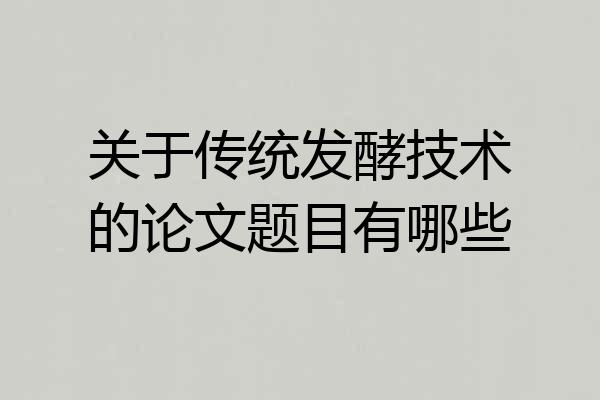 关于传统发酵技术的论文题目有哪些