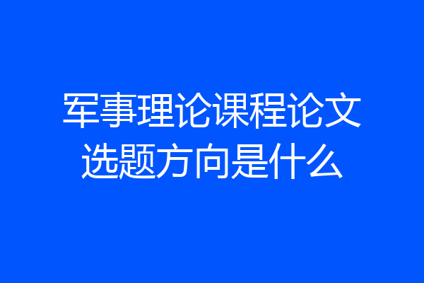 军事理论课程论文选题方向是什么