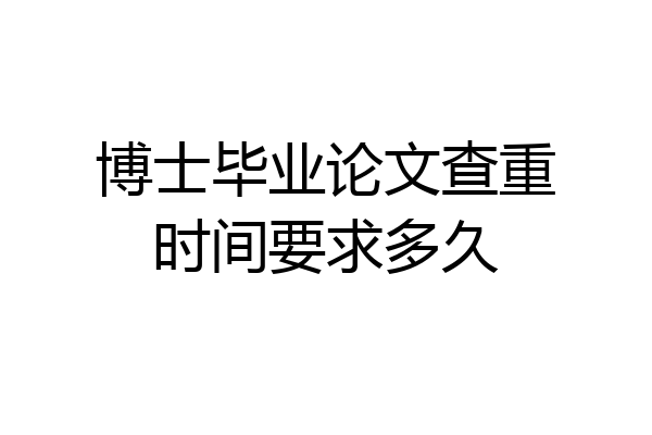 博士毕业论文查重时间要求多久
