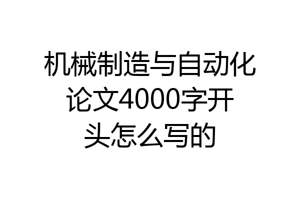 机械制造与自动化论文4000字开头怎么写的