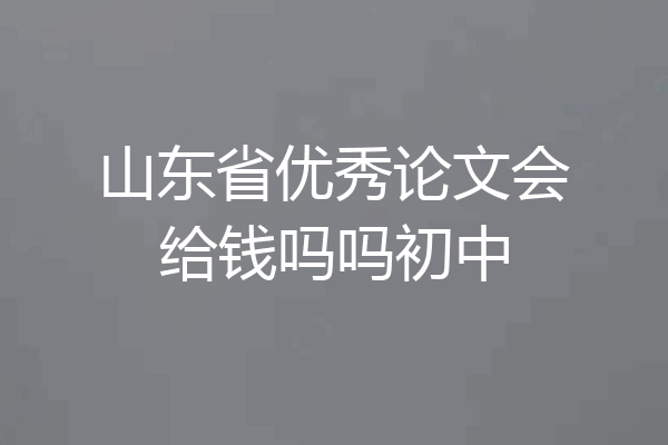 山东省优秀论文会给钱吗吗初中