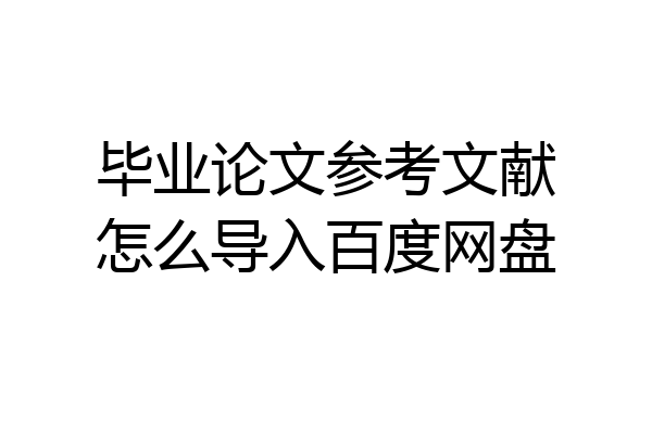 毕业论文参考文献怎么导入百度网盘