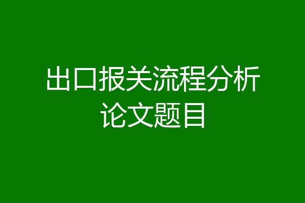 出口报关流程分析论文题目