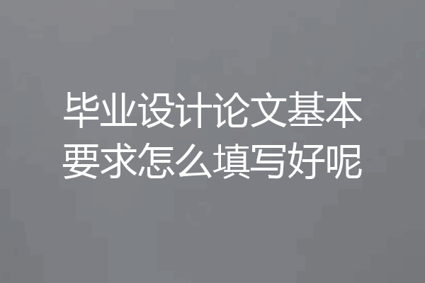 毕业设计论文基本要求怎么填写好呢