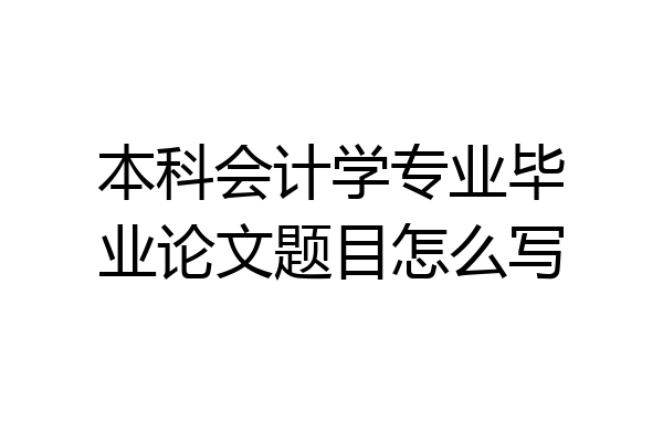 本科会计学专业毕业论文题目怎么写