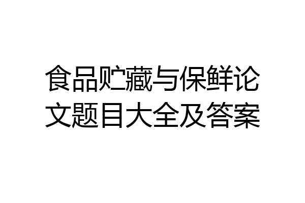 食品贮藏与保鲜论文题目大全及答案