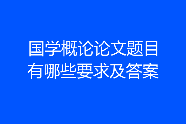 国学概论论文题目有哪些要求及答案