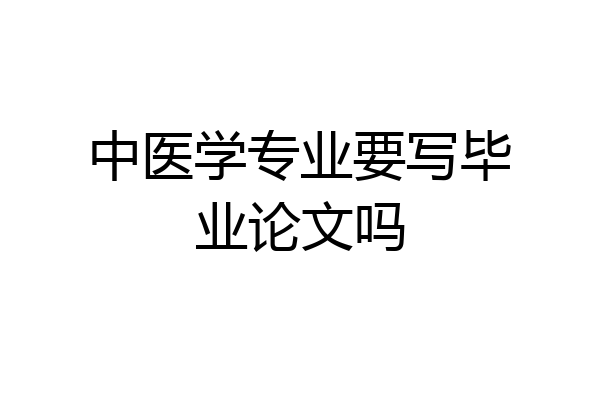 中医学专业要写毕业论文吗