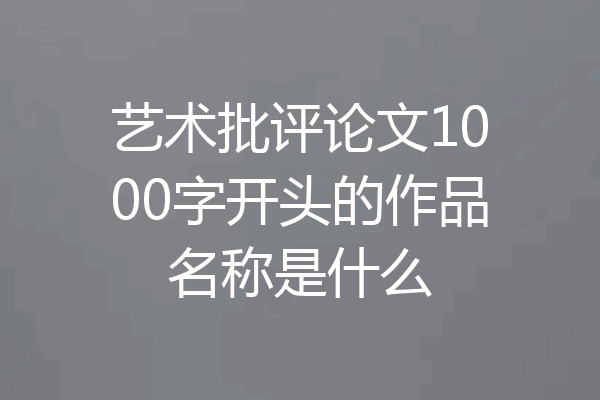 艺术批评论文1000字开头的作品名称是什么