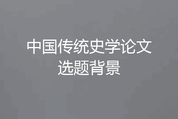 中国传统史学论文选题背景