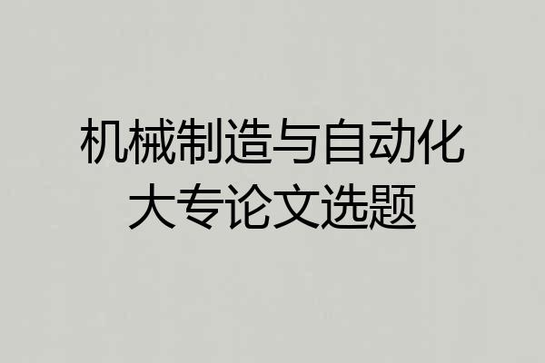 机械制造与自动化大专论文选题