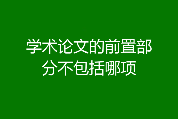 学术论文的前置部分不包括哪项