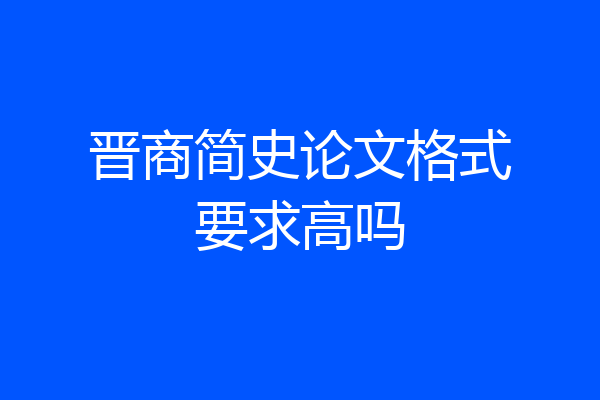 晋商简史论文格式要求高吗