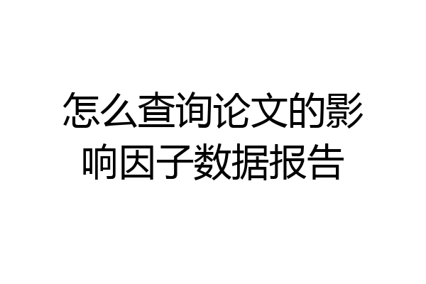 怎么查询论文的影响因子数据报告