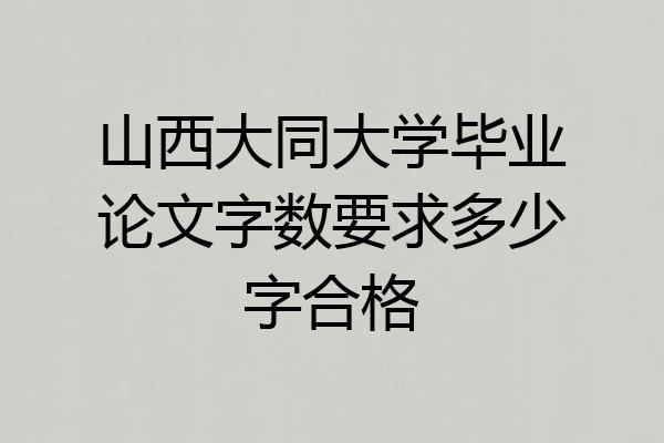 山西大同大学毕业论文字数要求多少字合格