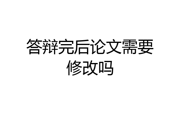答辩完后论文需要修改吗