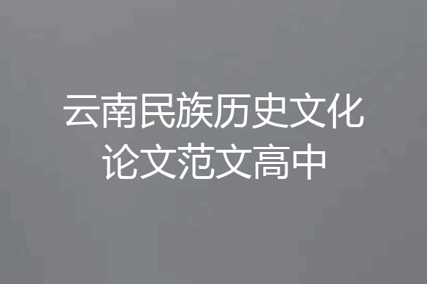 云南民族历史文化论文范文高中