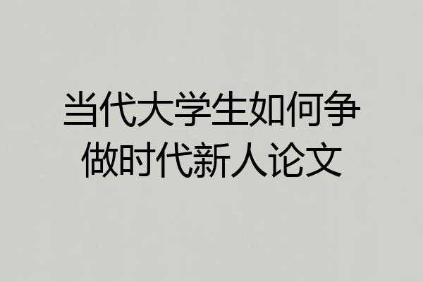 当代大学生如何争做时代新人论文