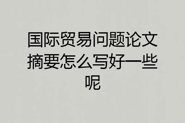 国际贸易问题论文摘要怎么写好一些呢