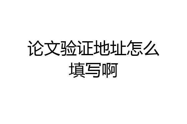 论文验证地址怎么填写啊