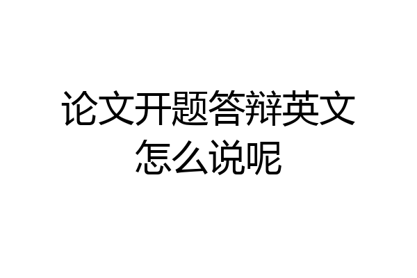 论文开题答辩英文怎么说呢
