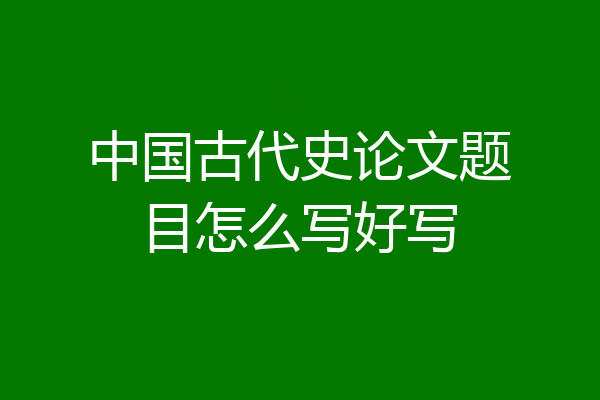 中国古代史论文题目怎么写好写