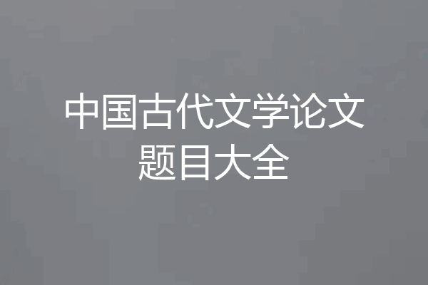 中国古代文学论文题目大全