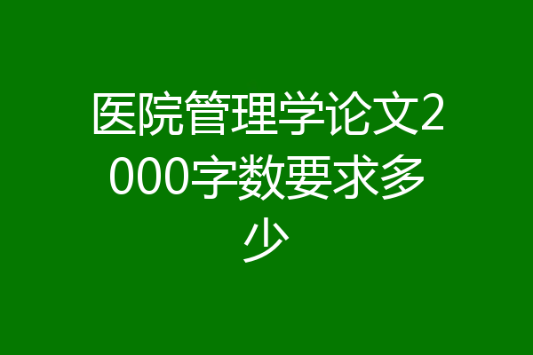 医院管理学论文2000字数要求多少