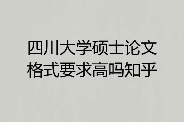 四川大学硕士论文格式要求高吗知乎